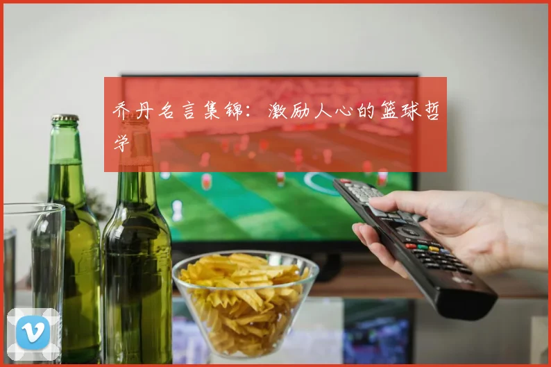 乔丹名言集锦：激励人心的篮球哲学