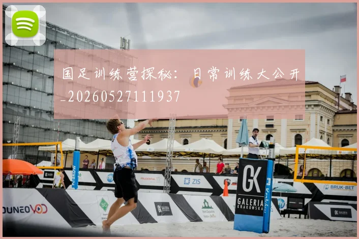 国足训练营探秘：日常训练大公开_20260527111937