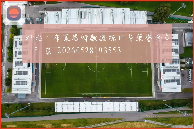 科比·布莱恩特数据统计与荣誉全记录_20260528193553