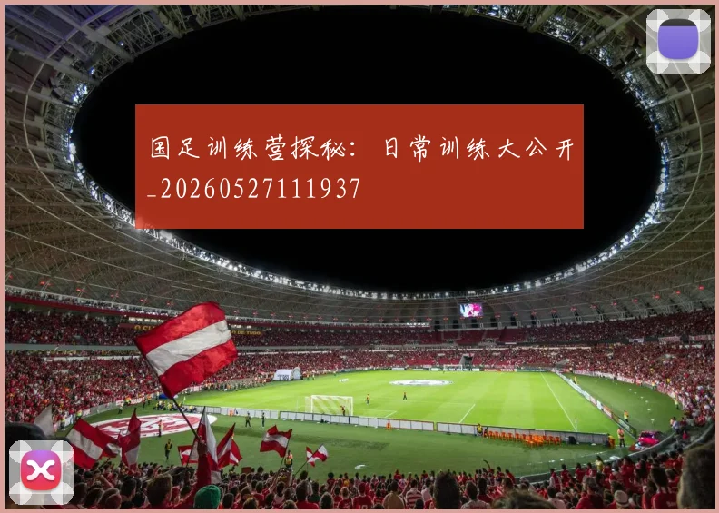 国足训练营探秘：日常训练大公开_20260527111937