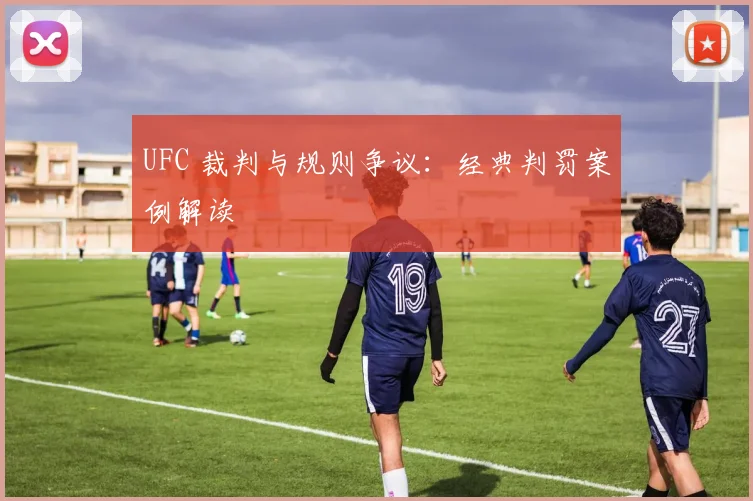 UFC 裁判与规则争议：经典判罚案例解读