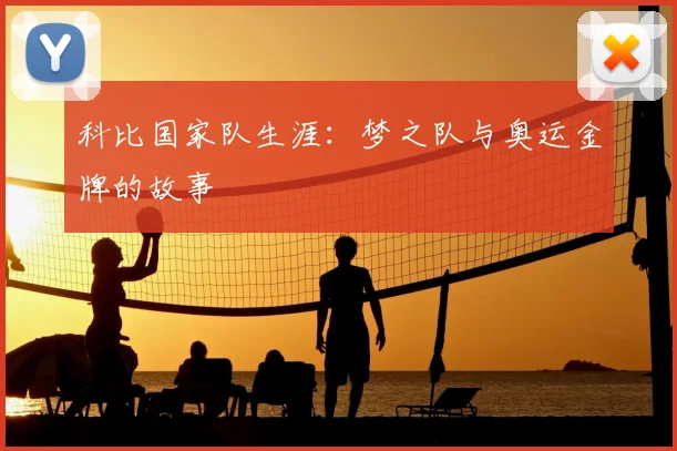 科比国家队生涯：梦之队与奥运金牌的故事
