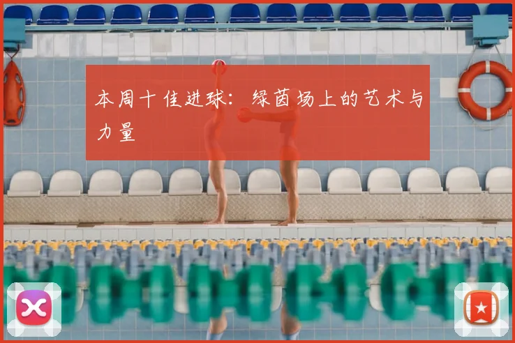 本周十佳进球：绿茵场上的艺术与力量