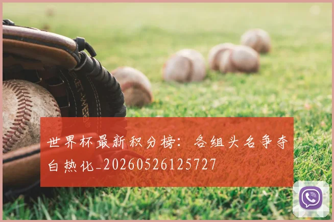 世界杯最新积分榜:各组头名争夺白热化_20260526125727