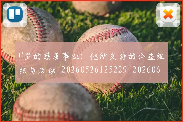 C罗的慈善事业:他所支持的公益组织与活动_20260526125229_20260606165455